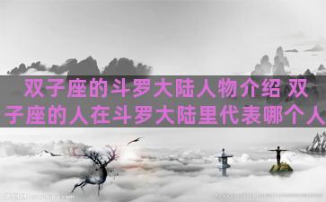 双子座的斗罗大陆人物介绍 双子座的人在斗罗大陆里代表哪个人